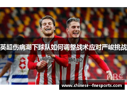英超伤病潮下球队如何调整战术应对严峻挑战