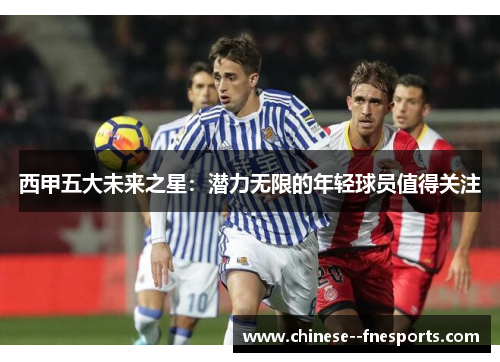 西甲五大未来之星：潜力无限的年轻球员值得关注