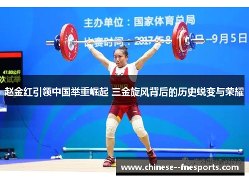赵金红引领中国举重崛起 三金旋风背后的历史蜕变与荣耀