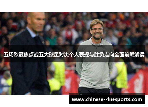 五场欧冠焦点战五大球星对决个人表现与胜负走向全面前瞻解读 五场欧冠焦点战五大球星对决个人表现与胜负走向全面前瞻解读