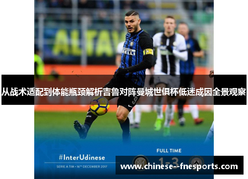 从战术适配到体能瓶颈解析吉鲁对阵曼城世俱杯低迷成因全景观察 从战术适配到体能瓶颈解析吉鲁对阵曼城世俱杯低迷成因全景观察