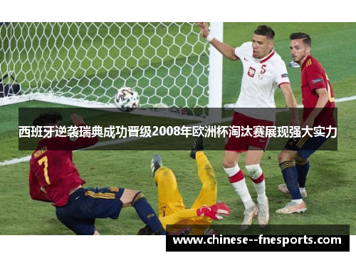 西班牙逆袭瑞典成功晋级2008年欧洲杯淘汰赛展现强大实力 西班牙逆袭瑞典成功晋级2008年欧洲杯淘汰赛展现强大实力