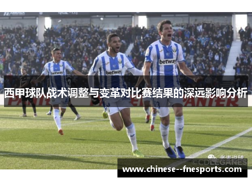 西甲球队战术调整与变革对比赛结果的深远影响分析