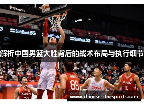 解析中国男篮大胜背后的战术布局与执行细节