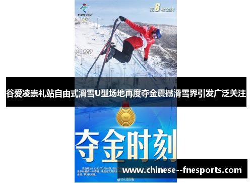 谷爱凌崇礼站自由式滑雪U型场地再度夺金震撼滑雪界引发广泛关注