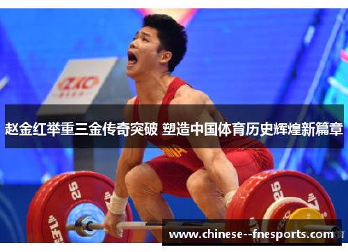 赵金红举重三金传奇突破 塑造中国体育历史辉煌新篇章 赵金红举重三金传奇突破 塑造中国体育历史辉煌新篇章