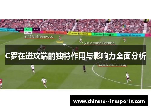 C罗在进攻端的独特作用与影响力全面分析
