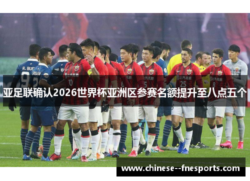 亚足联确认2026世界杯亚洲区参赛名额提升至八点五个