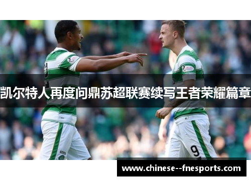 凯尔特人再度问鼎苏超联赛续写王者荣耀篇章