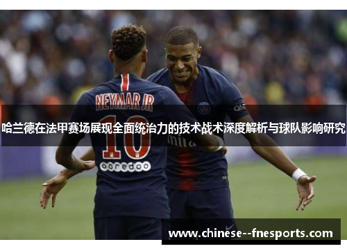 哈兰德在法甲赛场展现全面统治力的技术战术深度解析与球队影响研究