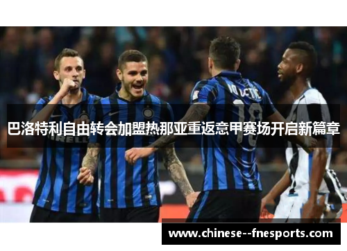 巴洛特利自由转会加盟热那亚重返意甲赛场开启新篇章
