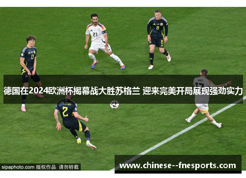 德国在2024欧洲杯揭幕战大胜苏格兰 迎来完美开局展现强劲实力