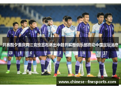 开赛前夕重庆两江竞技宣布退出中超并解散俱乐部震动中国足坛消息 开赛前夕重庆两江竞技宣布退出中超并解散俱乐部震动中国足坛消息