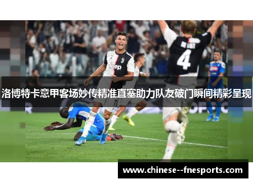 洛博特卡意甲客场妙传精准直塞助力队友破门瞬间精彩呈现