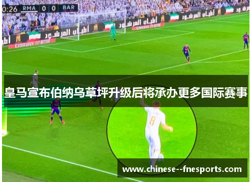 皇马宣布伯纳乌草坪升级后将承办更多国际赛事