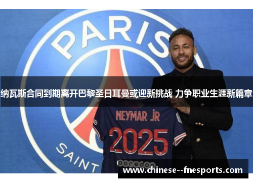 纳瓦斯合同到期离开巴黎圣日耳曼或迎新挑战 力争职业生涯新篇章 纳瓦斯合同到期离开巴黎圣日耳曼或迎新挑战 力争职业生涯新篇章