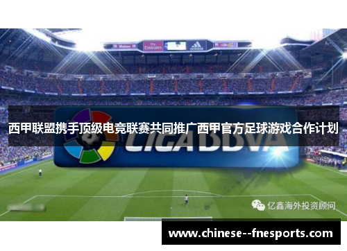 西甲联盟携手顶级电竞联赛共同推广西甲官方足球游戏合作计划