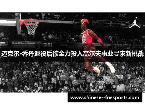 迈克尔·乔丹退役后欲全力投入高尔夫事业寻求新挑战