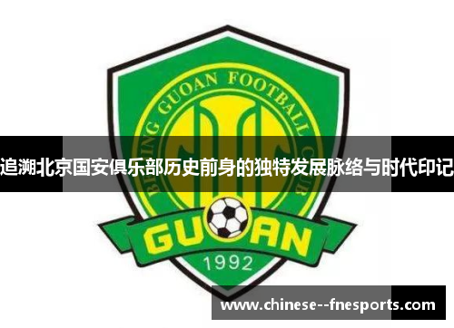 追溯北京国安俱乐部历史前身的独特发展脉络与时代印记