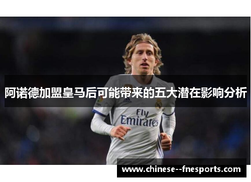 阿诺德加盟皇马后可能带来的五大潜在影响分析