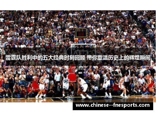雷霆队胜利中的五大经典时刻回顾 带你重温历史上的辉煌瞬间