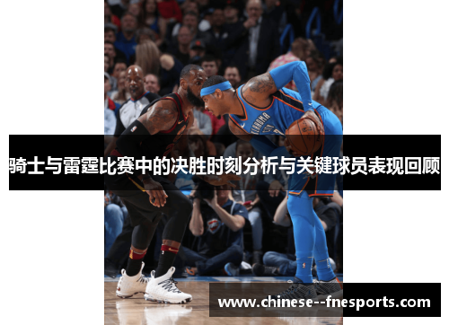 骑士与雷霆比赛中的决胜时刻分析与关键球员表现回顾 骑士与雷霆比赛中的决胜时刻分析与关键球员表现回顾
