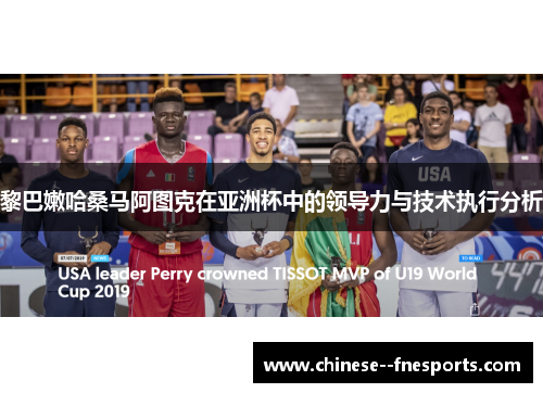 黎巴嫩哈桑马阿图克在亚洲杯中的领导力与技术执行分析