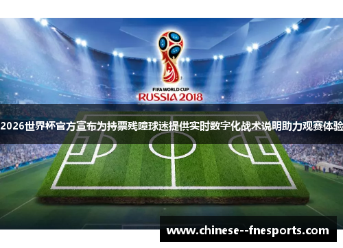 2026世界杯官方宣布为持票残障球迷提供实时数字化战术说明助力观赛体验