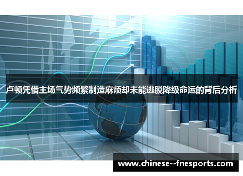 卢顿凭借主场气势频繁制造麻烦却未能逃脱降级命运的背后分析 卢顿凭借主场气势频繁制造麻烦却未能逃脱降级命运的背后分析