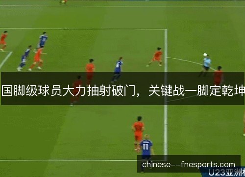 国脚级球员大力抽射破门，关键战一脚定乾坤