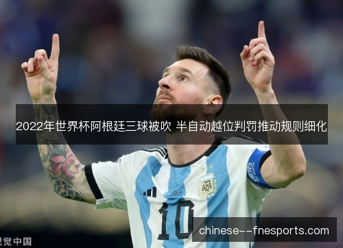 2022年世界杯阿根廷三球被吹 半自动越位判罚推动规则细化 2022年世界杯阿根廷三球被吹 半自动越位判罚推动规则细化